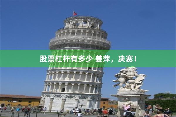 股票杠杆有多少 姜萍，决赛！