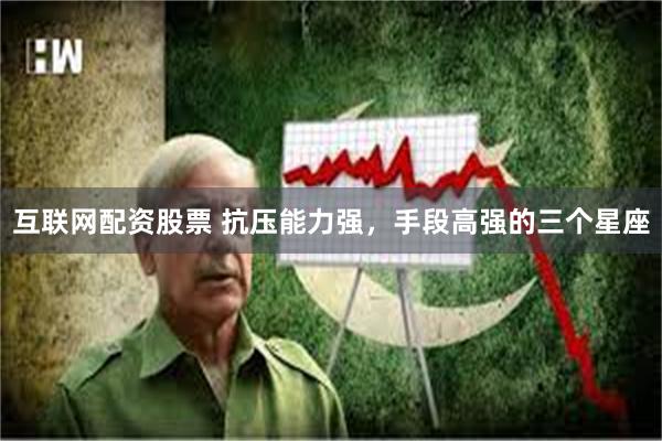 互联网配资股票 抗压能力强，手段高强的三个星座