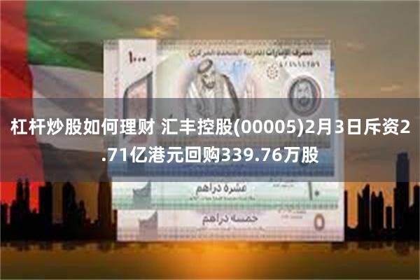 杠杆炒股如何理财 汇丰控股(00005)2月3日斥资2.71亿港元回购339.76万股