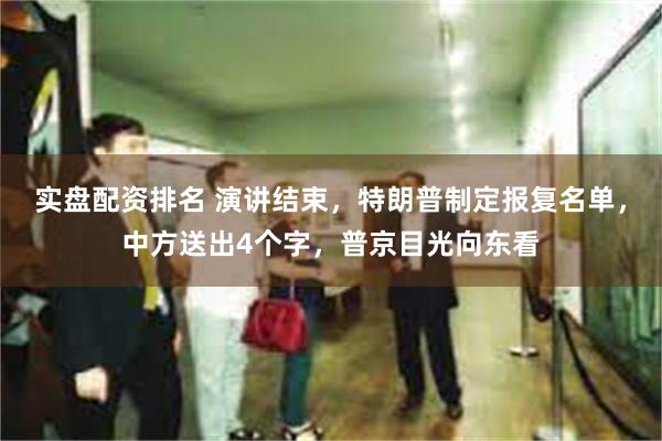 实盘配资排名 演讲结束，特朗普制定报复名单，中方送出4个字，普京目光向东看