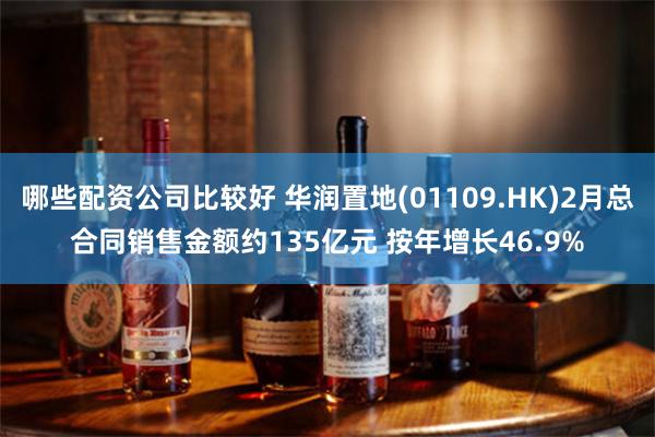 哪些配资公司比较好 华润置地(01109.HK)2月总合同销售金额约135亿元 按年增长46.9%