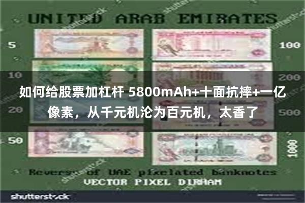 如何给股票加杠杆 5800mAh+十面抗摔+一亿像素，从千元机沦为百元机，太香了