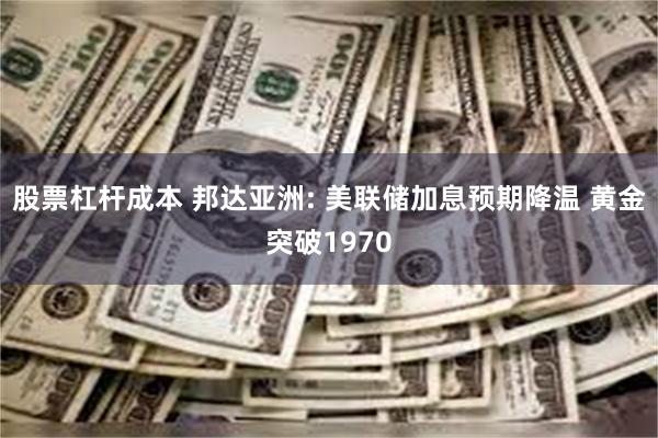 股票杠杆成本 邦达亚洲: 美联储加息预期降温 黄金突破1970