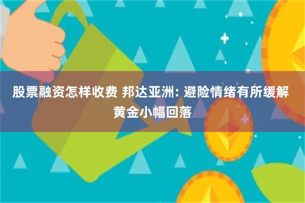 股票融资怎样收费 邦达亚洲: 避险情绪有所缓解 黄金小幅回落