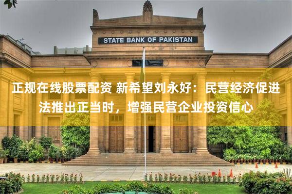 正规在线股票配资 新希望刘永好：民营经济促进法推出正当时，增强民营企业投资信心