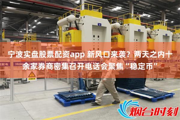 宁波实盘股票配资app 新风口来袭？两天之内十余家券商密集召开电话会聚焦“稳定币”