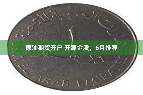 原油期货开户 开源金股，6月推荐