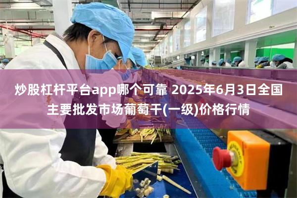 炒股杠杆平台app哪个可靠 2025年6月3日全国主要批发市场葡萄干(一级)价格行情