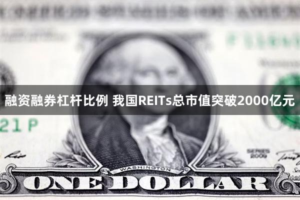 融资融券杠杆比例 我国REITs总市值突破2000亿元