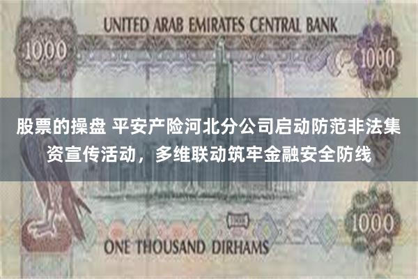 股票的操盘 平安产险河北分公司启动防范非法集资宣传活动，多维联动筑牢金融安全防线