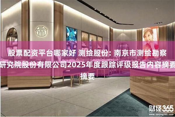 股票配资平台哪家好 测绘股份: 南京市测绘勘察研究院股份有限公司2025年度跟踪评级报告内容摘要