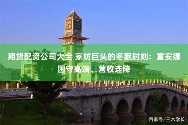 期货配资公司大全 家纺巨头的冬眠时刻：富安娜困守高端、营收连降
