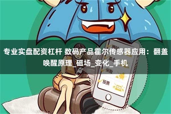 专业实盘配资杠杆 数码产品霍尔传感器应用：翻盖唤醒原理_磁场_变化_手机