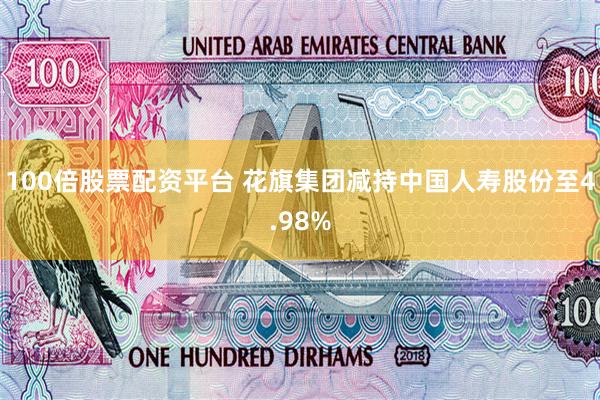 100倍股票配资平台 花旗集团减持中国人寿股份至4.98%